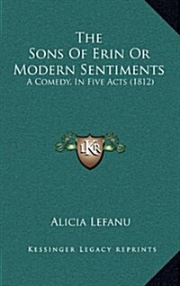 The Sons of Erin or Modern Sentiments: A Comedy, in Five Acts (1812) (Hardcover)