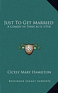 Just to Get Married: A Comedy in Three Acts (1914) (Hardcover)