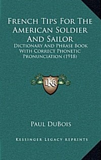 French Tips for the American Soldier and Sailor: Dictionary and Phrase Book with Correct Phonetic Pronunciation (1918) (Hardcover)