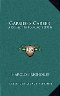 Garsides Career: A Comedy in Four Acts (1915) (Hardcover)