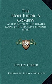 The Non-Juror, a Comedy: As It Is Acted at the Theater Royal, by His Majestys Servants (1718) (Hardcover)