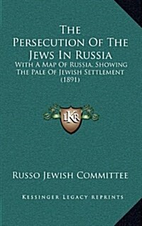 The Persecution of the Jews in Russia: With a Map of Russia, Showing the Pale of Jewish Settlement (1891) (Hardcover)