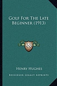 Golf for the Late Beginner (1913) (Hardcover)