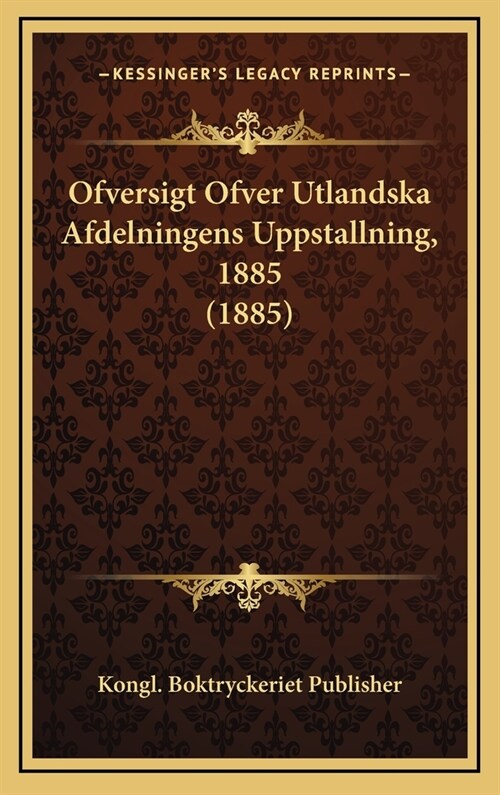 Ofversigt Ofver Utlandska Afdelningens Uppstallning, 1885 (1885) (Hardcover)