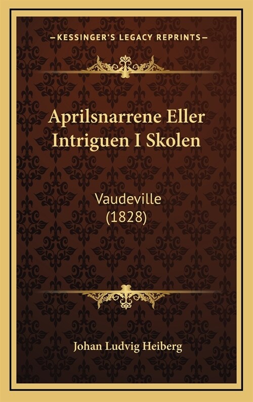 Aprilsnarrene Eller Intriguen I Skolen: Vaudeville (1828) (Hardcover)