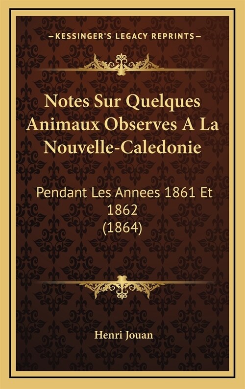 Notes Sur Quelques Animaux Observes a la Nouvelle-Caledonie: Pendant Les Annees 1861 Et 1862 (1864) (Hardcover)