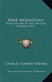 Mike Monaghan: What He Said at the Law Club Dinners (1911) (Hardcover)
