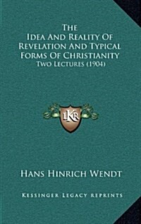 The Idea and Reality of Revelation and Typical Forms of Christianity: Two Lectures (1904) (Hardcover)