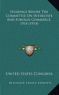 Hearings Before the Committee on Interstate and Foreign Commerce, 1914 (1914) (Hardcover)