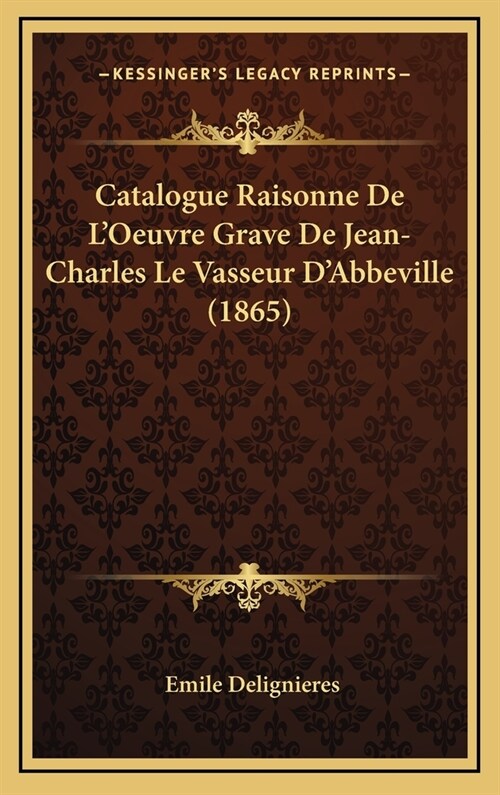 Catalogue Raisonne de LOeuvre Grave de Jean-Charles Le Vasseur DAbbeville (1865) (Hardcover)