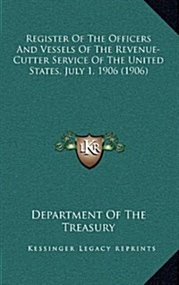 Register of the Officers and Vessels of the Revenue-Cutter Service of the United States, July 1, 1906 (1906) (Hardcover)