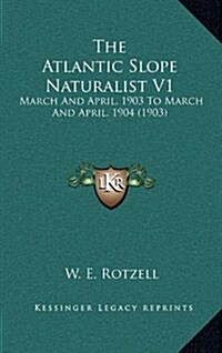 The Atlantic Slope Naturalist V1: March and April, 1903 to March and April, 1904 (1903) (Hardcover)