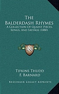 The Balderdash Rhymes: A Collection of Quaint Pieces, Songs, and Sayings (1880) (Hardcover)