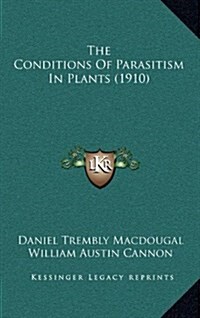 The Conditions of Parasitism in Plants (1910) (Hardcover)