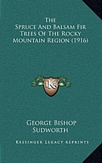 The Spruce and Balsam Fir Trees of the Rocky Mountain Region (1916) (Hardcover)