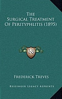The Surgical Treatment of Perityphlitis (1895) (Hardcover)