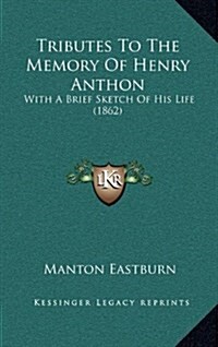 Tributes to the Memory of Henry Anthon: With a Brief Sketch of His Life (1862) (Hardcover)