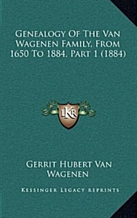 Genealogy of the Van Wagenen Family, from 1650 to 1884, Part 1 (1884) (Hardcover)