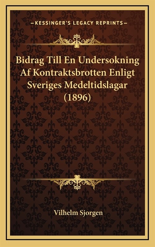 Bidrag Till En Undersokning AF Kontraktsbrotten Enligt Sveriges Medeltidslagar (1896) (Hardcover)