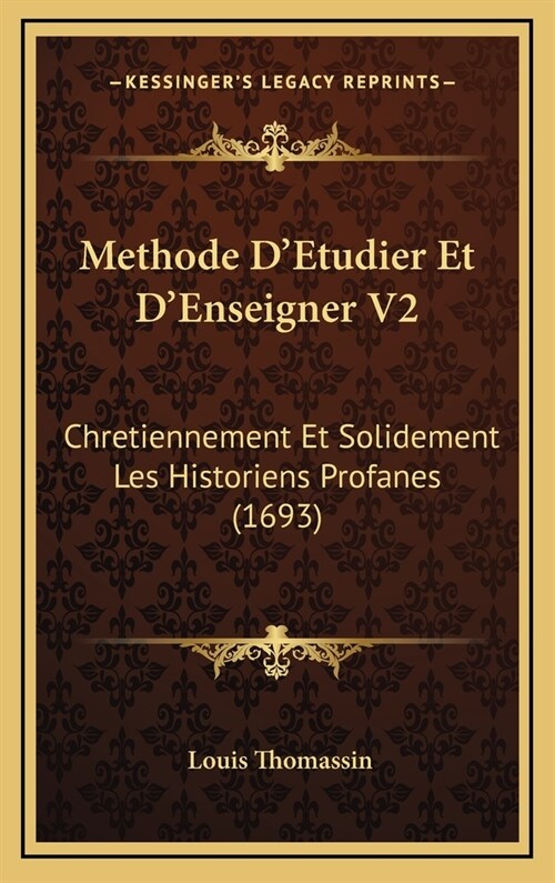 Methode DEtudier Et DEnseigner V2: Chretiennement Et Solidement Les Historiens Profanes (1693) (Hardcover)