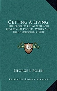 Getting a Living: The Problem of Wealth and Poverty; Of Profits, Wages and Trade Unionism (1903) (Hardcover)