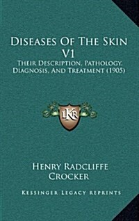 Diseases of the Skin V1: Their Description, Pathology, Diagnosis, and Treatment (1905) (Hardcover)