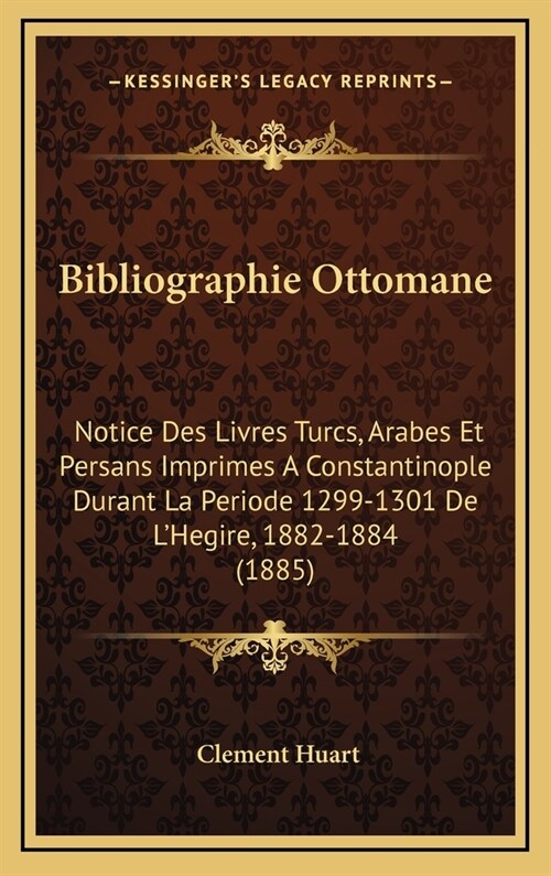 Bibliographie Ottomane: Notice Des Livres Turcs, Arabes Et Persans Imprimes a Constantinople Durant La Periode 1299-1301 de LHegire, 1882-188 (Hardcover)