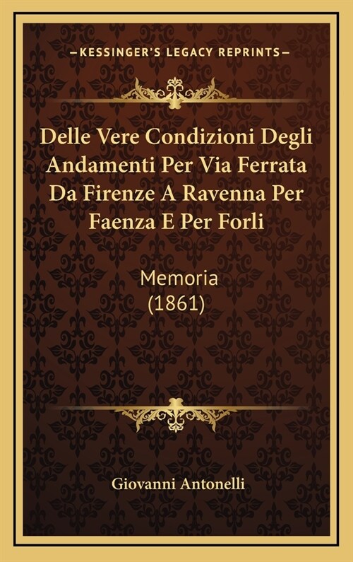 Delle Vere Condizioni Degli Andamenti Per Via Ferrata Da Firenze a Ravenna Per Faenza E Per Forli: Memoria (1861) (Hardcover)