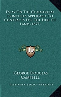 Essay on the Commercial Principles Applicable to Contracts for the Hire of Land (1877) (Hardcover)