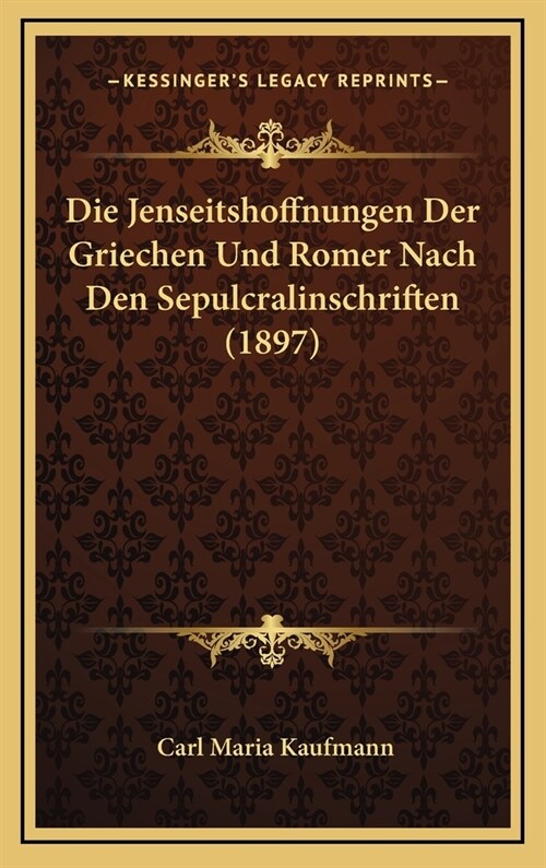 Die Jenseitshoffnungen Der Griechen Und Romer Nach Den Sepulcralinschriften (1897) (Hardcover)