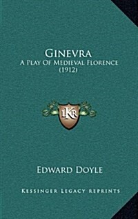 Ginevra: A Play of Medieval Florence (1912) (Hardcover)