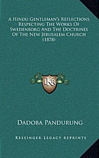 A Hindu Gentlemans Reflections Respecting the Works of Swedenborg and the Doctrines of the New Jerusalem Church (1878) (Hardcover)