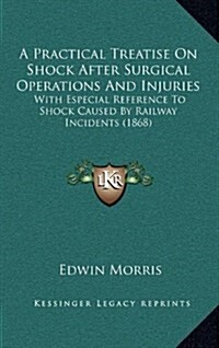 A Practical Treatise on Shock After Surgical Operations and Injuries: With Especial Reference to Shock Caused by Railway Incidents (1868) (Hardcover)