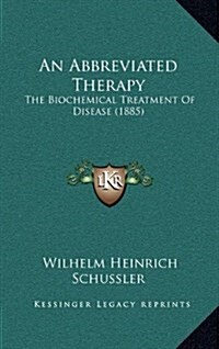 An Abbreviated Therapy: The Biochemical Treatment of Disease (1885) (Hardcover)