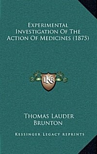 Experimental Investigation of the Action of Medicines (1875) (Hardcover)