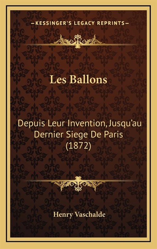 Les Ballons: Depuis Leur Invention, Jusquau Dernier Siege de Paris (1872) (Hardcover)