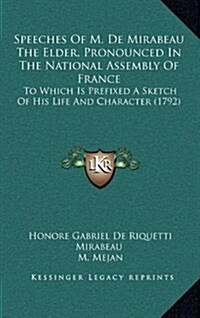 Speeches of M. de Mirabeau the Elder, Pronounced in the National Assembly of France: To Which Is Prefixed a Sketch of His Life and Character (1792) (Hardcover)