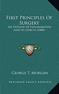 First Principles of Surgery: An Outline of Inflammation and Its Effects (1840) (Hardcover)