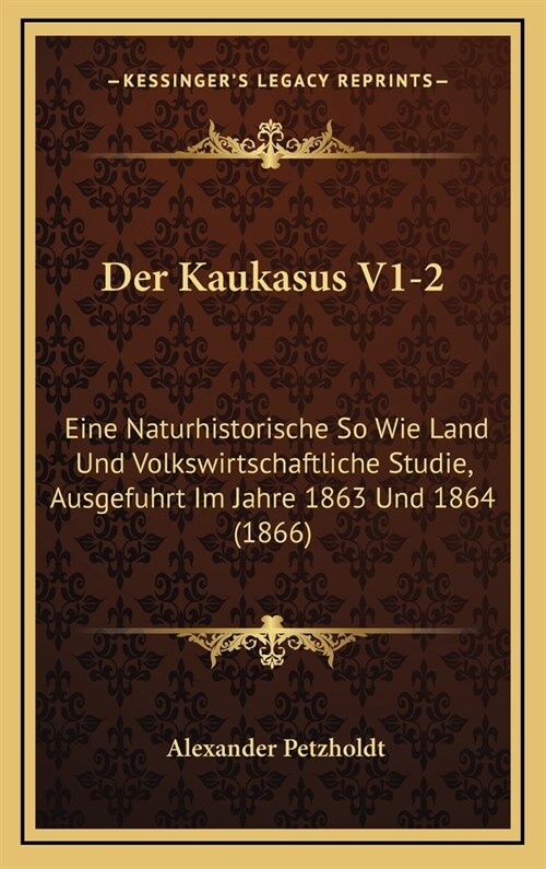 Der Kaukasus V1-2: Eine Naturhistorische So Wie Land Und Volkswirtschaftliche Studie, Ausgefuhrt Im Jahre 1863 Und 1864 (1866) (Hardcover)