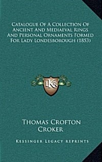 Catalogue of a Collection of Ancient and Mediaeval Rings and Personal Ornaments Formed for Lady Londesborough (1853) (Hardcover)
