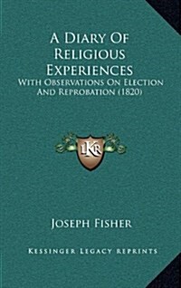 A Diary of Religious Experiences: With Observations on Election and Reprobation (1820) (Hardcover)