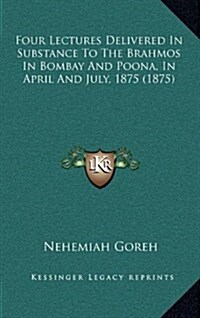 Four Lectures Delivered in Substance to the Brahmos in Bombay and Poona, in April and July, 1875 (1875) (Hardcover)