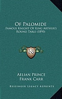 Of Palomide: Famous Knight of King Arthurs Round Table (1890) (Hardcover)