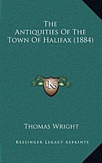 The Antiquities of the Town of Halifax (1884) (Hardcover)