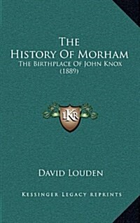 The History of Morham: The Birthplace of John Knox (1889) (Hardcover)