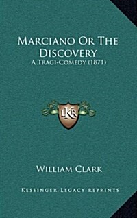Marciano or the Discovery: A Tragi-Comedy (1871) (Hardcover)