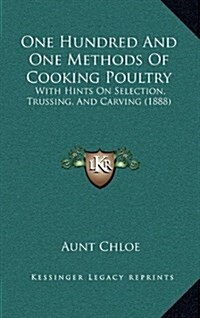 One Hundred and One Methods of Cooking Poultry: With Hints on Selection, Trussing, and Carving (1888) (Hardcover)