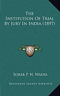 The Institution of Trial by Jury in India (1897) (Hardcover)