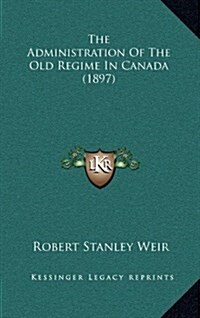 The Administration of the Old Regime in Canada (1897) (Hardcover)