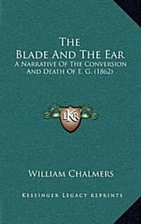 The Blade and the Ear: A Narrative of the Conversion and Death of E. G. (1862) (Hardcover)